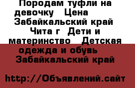 Породам туфли на девочку › Цена ­ 500 - Забайкальский край, Чита г. Дети и материнство » Детская одежда и обувь   . Забайкальский край